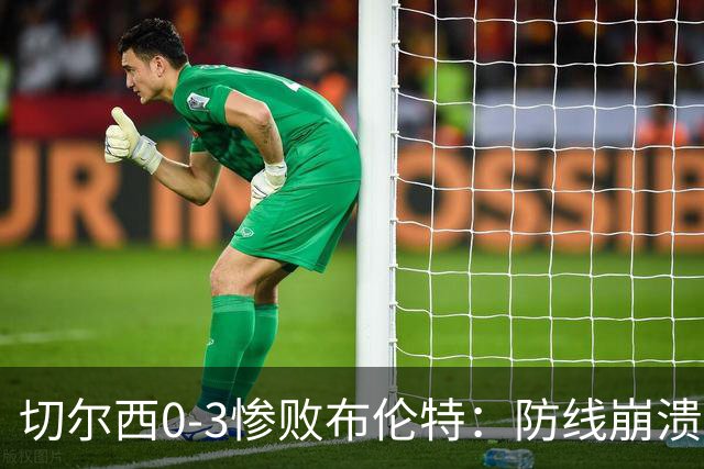 切尔西0-3惨败布伦特：防线崩溃，埃斯特旺成弃子？
