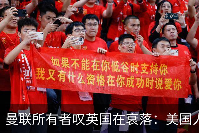 曼联所有者叹英国在衰落：美国人为创造财富者鼓掌，英国人却眼红